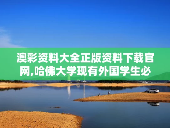 澳彩资料大全正版资料下载官网,哈佛大学现有外国学生必须转学