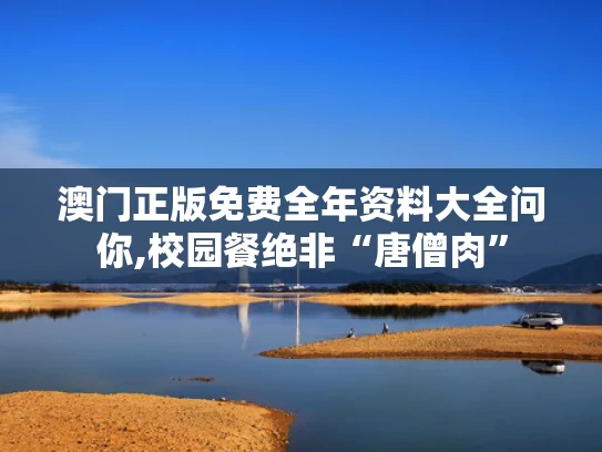 澳门正版免费全年资料大全问你,校园餐绝非“唐僧肉”