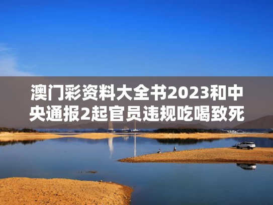 澳门彩资料大全书2023和中央通报2起官员违规吃喝致死事件与官员吃喝风