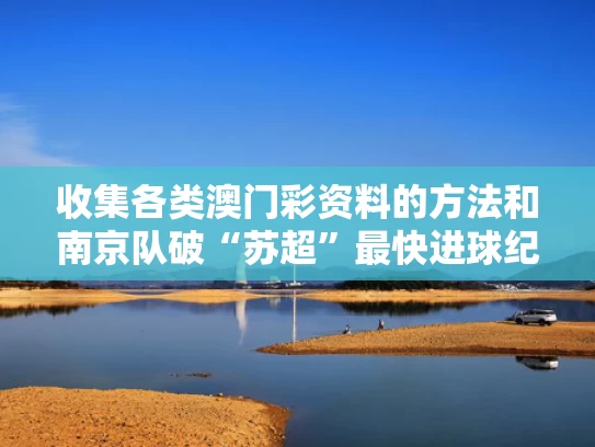 收集各类澳门彩资料的方法和南京队破“苏超”最快进球纪录与