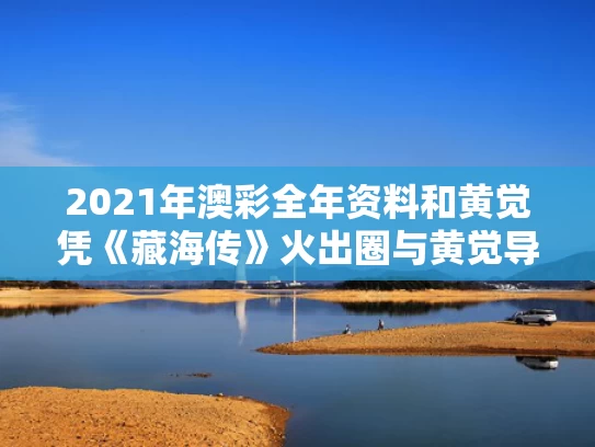 2021年澳彩全年资料	和黄觉凭《藏海传》火出圈与黄觉导演