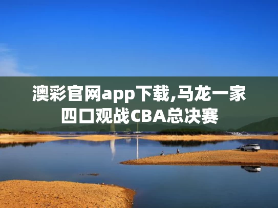 澳彩官网app下载,马龙一家四口观战CBA总决赛