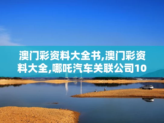 澳门彩资料大全书,澳门彩资料大全,哪吒汽车关联公司10亿股权被冻结