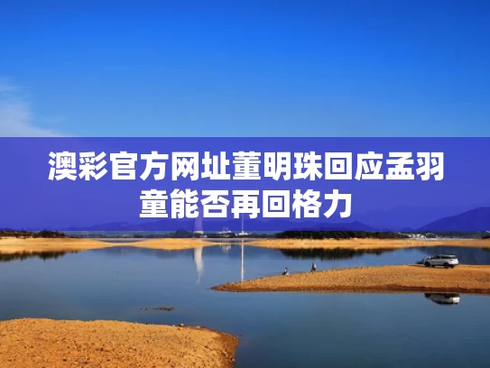 澳彩官方网址	董明珠回应孟羽童能否再回格力