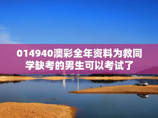 014940澳彩全年资料	为救同学缺考的男生可以考试了