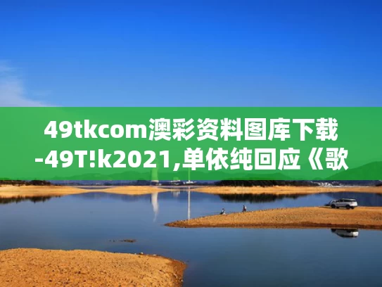 49tkcom澳彩资料图库下载-49T!k2021,单依纯回应《歌手》两场第一