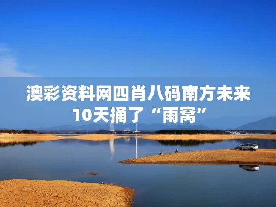 澳彩资料网四肖八码	南方未来10天捅了“雨窝”