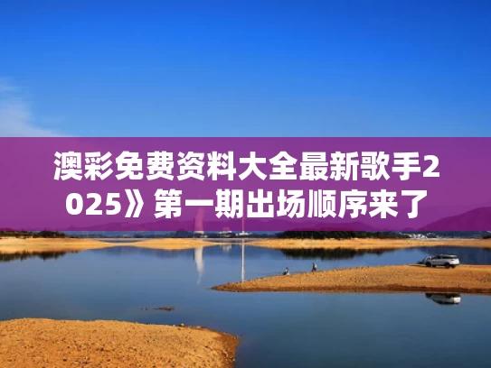 澳彩免费资料大全最新	歌手2025》第一期出场顺序来了
