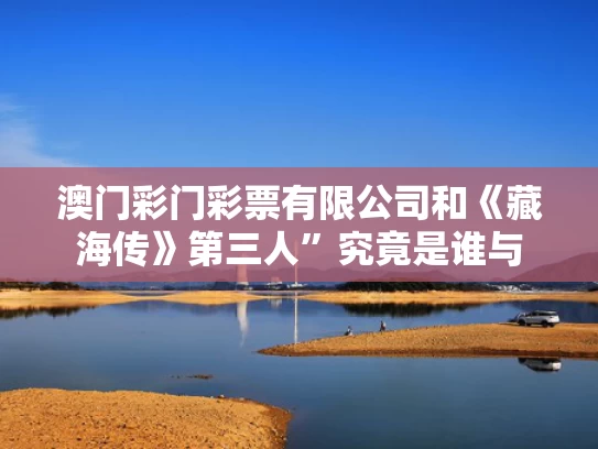 澳门彩门彩票有限公司和《藏海传》第三人”究竟是谁与