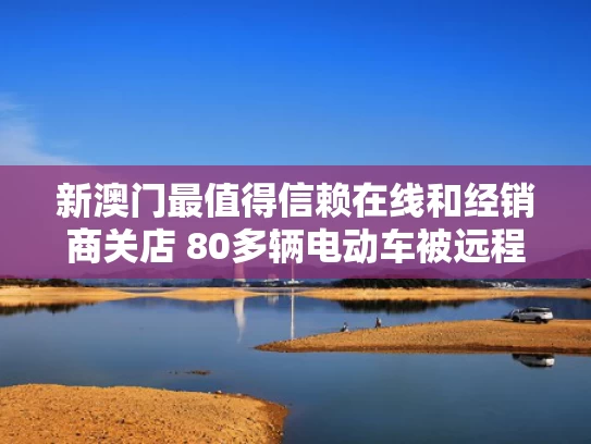 新澳门最值得信赖在线和经销商关店 80多辆电动车被远程锁死与电动车被商场锁住