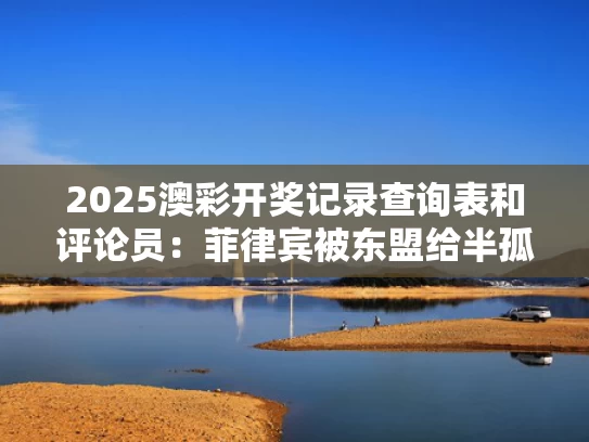 2025澳彩开奖记录查询表和评论员：菲律宾被东盟给半孤立了与菲律宾是东盟国家中唯一的天主教国家