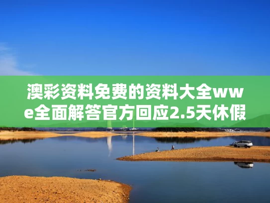 澳彩资料免费的资料大全wwe全面解答	官方回应2.5天休假模式并非强制要求