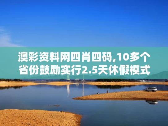 澳彩资料网四肖四码,10多个省份鼓励实行2.5天休假模式