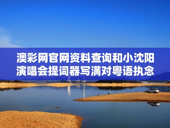 澳彩网官网资料查询和小沈阳演唱会提词器写满对粤语执念与小沈阳晚会歌曲