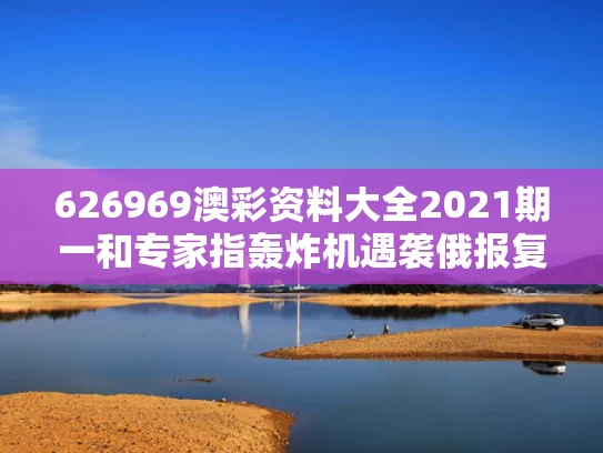 626969澳彩资料大全2021期一	和专家指轰炸机遇袭俄报复手段有限与轰炸机被击落