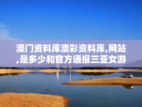澳门资料库澳彩资料库,网站,是多少和官方通报三亚女游客疑被蛇咬伤身亡与三亚女子最新