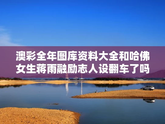 澳彩全年图库资料大全	和哈佛女生蒋雨融励志人设翻车了吗与蒋雨薇简介