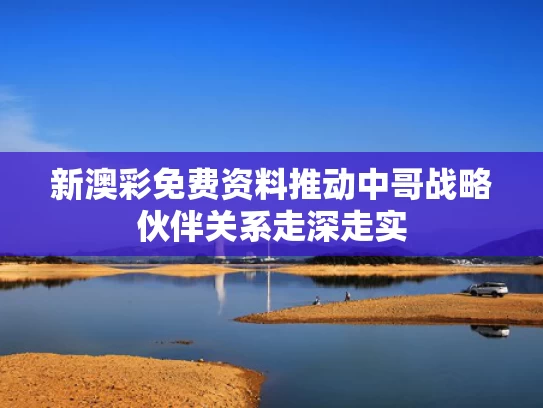 新澳彩免费资料	推动中哥战略伙伴关系走深走实