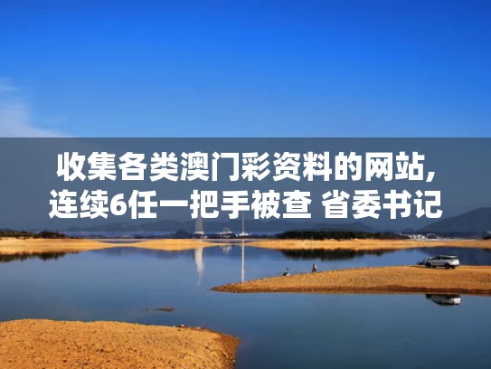收集各类澳门彩资料的网站,连续6任一把手被查 省委书记提要求