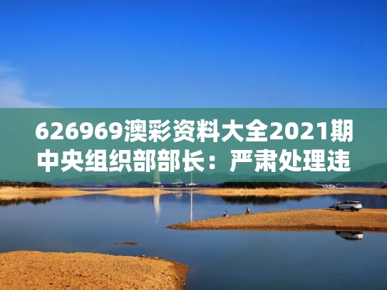 626969澳彩资料大全2021期	中央组织部部长：严肃处理违规吃喝