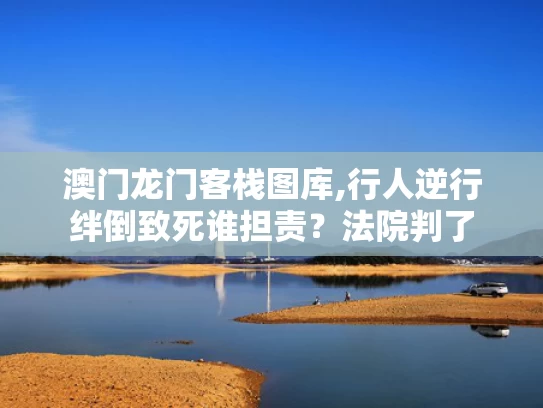 澳门龙门客栈图库,行人逆行绊倒致死谁担责？法院判了