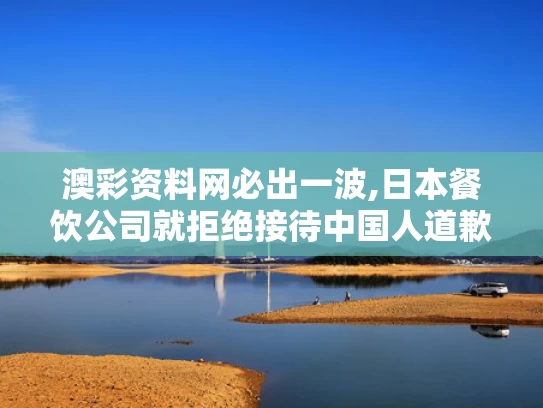 澳彩资料网必出一波,日本餐饮公司就拒绝接待中国人道歉