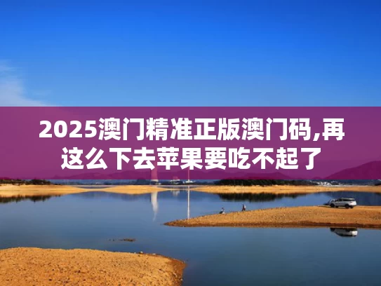 2025澳门精准正版澳门码,再这么下去苹果要吃不起了