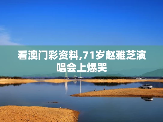 看澳门彩资料,71岁赵雅芝演唱会上爆哭