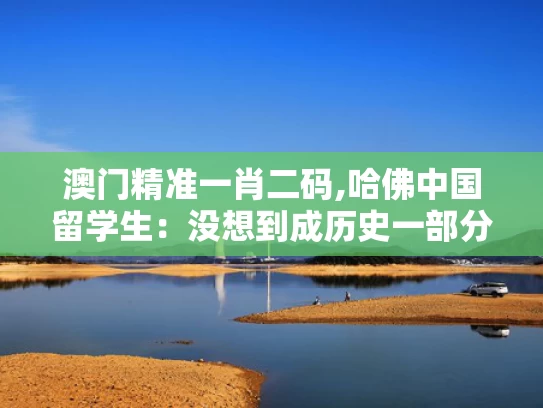 澳门精准一肖二码,哈佛中国留学生：没想到成历史一部分
