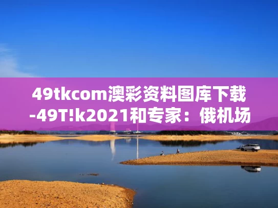 49tkcom澳彩资料图库下载-49T!k2021和专家：俄机场遭袭很难被定性为恐袭与俄国飞机场