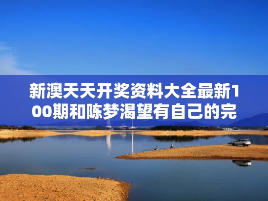 新澳天天开奖资料大全最新100期和陈梦渴望有自己的完整家庭与陈梦的业余爱好