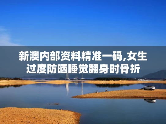 新澳内部资料精准一码,女生过度防晒睡觉翻身时骨折