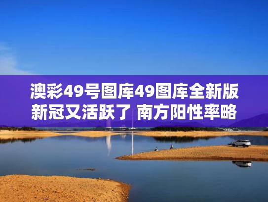 澳彩49号图库49图库全新版	新冠又活跃了 南方阳性率略高于北方