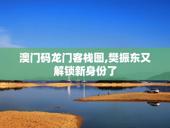 澳门码龙门客栈图,樊振东又解锁新身份了