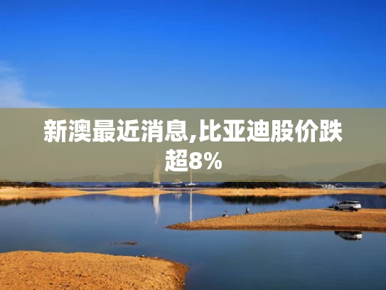 新澳最近消息,比亚迪股价跌超8%