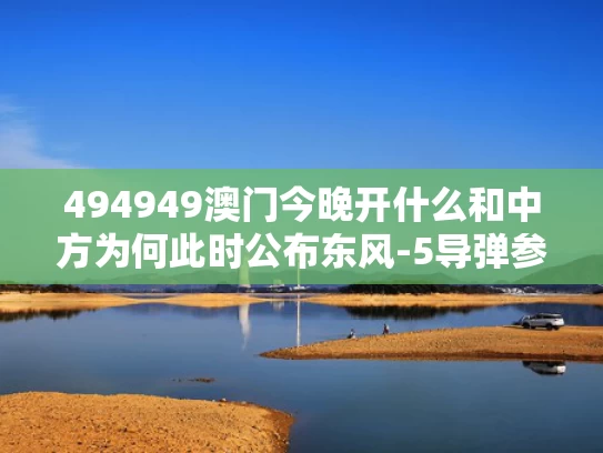 494949澳门今晚开什么和中方为何此时公布东风-5导弹参数与