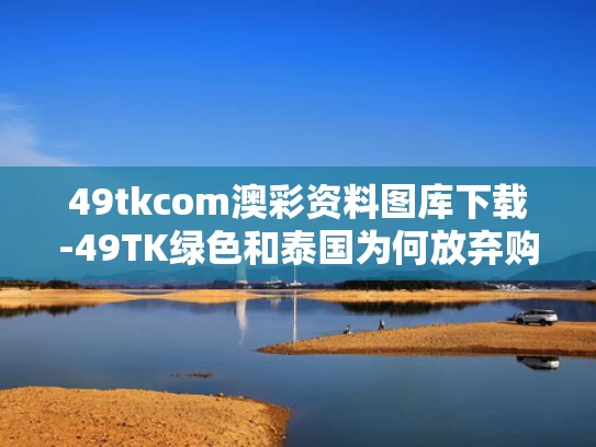 49tkcom澳彩资料图库下载-49TK绿色和泰国为何放弃购买歼-10CE与泰国为什么抗拒当兵
