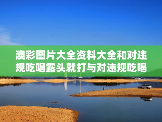 澳彩图片大全资料大全	和对违规吃喝露头就打与对违规吃喝露头就打心得体会