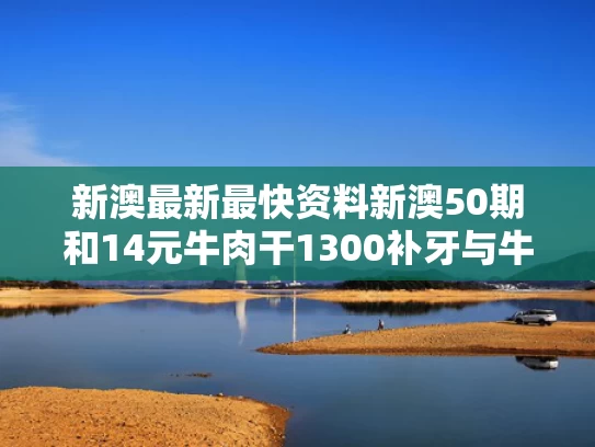 新澳最新最快资料新澳50期和14元牛肉干1300补牙与牛肉干费牙