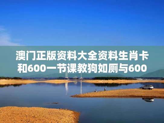澳门正版资料大全资料生肖卡和600一节课教狗如厕与600一节课教狗如厕没学会钱也不退