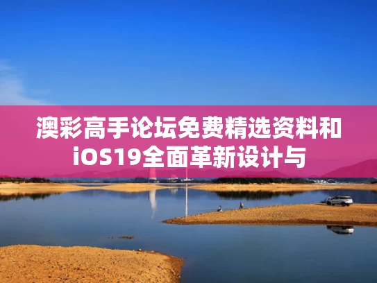 澳彩高手论坛免费精选资料	和iOS19全面革新设计与