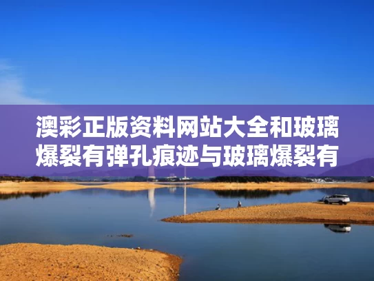 澳彩正版资料网站大全	和玻璃爆裂有弹孔痕迹与玻璃爆裂有弹孔痕迹怎么办