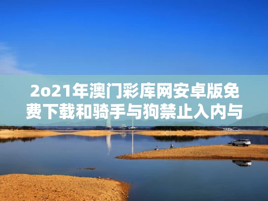 2o21年澳门彩库网安卓版免费下载和骑手与狗禁止入内与外卖与狗不得进入