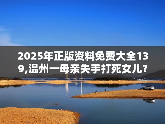 2025年正版资料免费大全139,温州一母亲失手打死女儿？警方介入