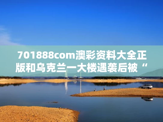 701888com澳彩资料大全正版	和乌克兰一大楼遇袭后被“开瓢”与