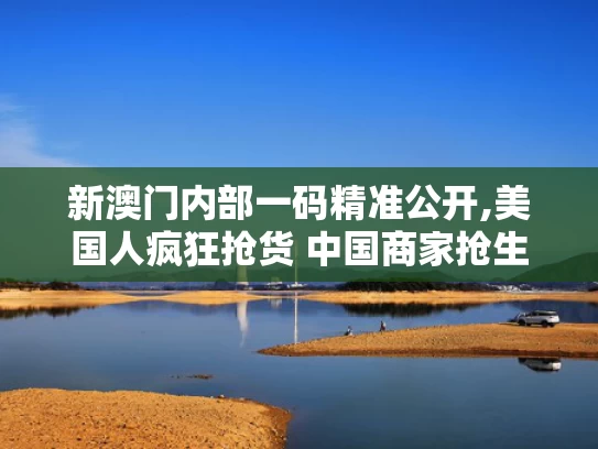 新澳门内部一码精准公开,美国人疯狂抢货 中国商家抢生产