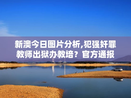 新澳今日图片分析,犯强奸罪教师出狱办教培？官方通报