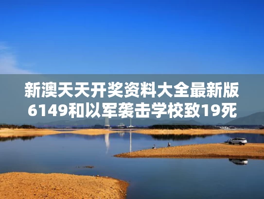 新澳天天开奖资料大全最新版6149和以军袭击学校致19死与以军伤亡