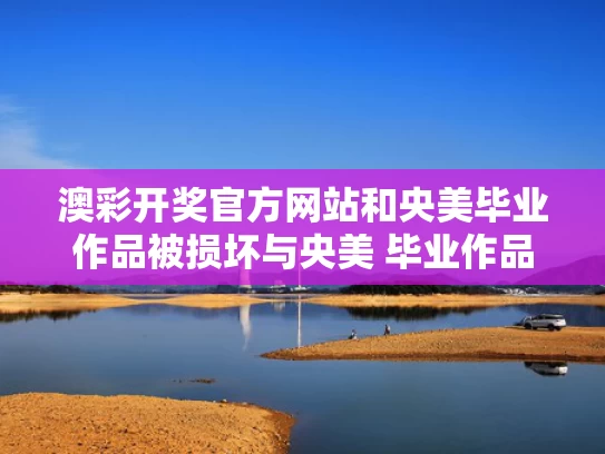 澳彩开奖官方网站	和央美毕业作品被损坏与央美 毕业作品