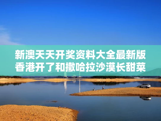 新澳天天开奖资料大全最新版香港开了和撒哈拉沙漠长甜菜糖与